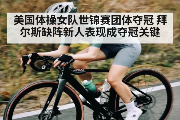 美国体操女队世锦赛团体夺冠 拜尔斯缺阵新人表现成夺冠关键(MK SPORTS)